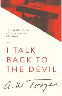 I Talk Back to the Devil: The Fighting Fervor of the Victorious Christian - A. W. Tozer