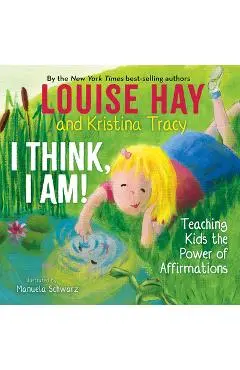 I Think, I Am!: Teaching Kids the Power of Affirmations - Louise L. Hay