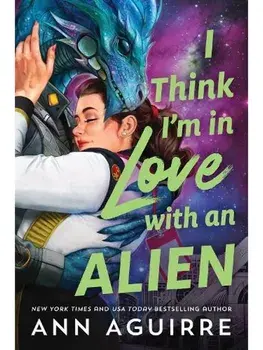 I Think I'm in Love with an Alien. A Quirky Friends to Lovers Alien Romance Novel, Paperback/Ann Aguirre