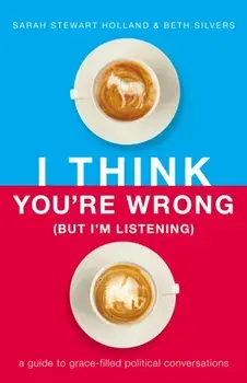 I Think You're Wrong (But I'm Listening): A Guide to Grace-Filled Political Conversations, Paperback/Sarah Stewart Holland