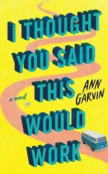 I Thought You Said This Would Work. A Novel, Paperback/Ann Garvin