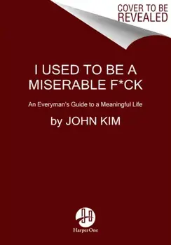 I Used to Be a Miserable F*ck: An Everyman's Guide to a Meaningful Life, Paperback/John Kim