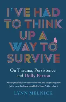 I've Had to Think Up a Way to Survive. On Trauma, Persistence, and Dolly Parton, Paperback/Lynn Melnick