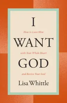 I Want God. How to Love Him with Your Whole Heart and Revive Your Soul, Revised ed, Paperback/Lisa Whittle