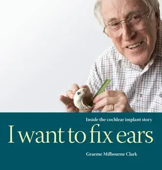I Want to Fix Ears: Inside the Cochlear Implant Story, Hardcover/Graeme M. Clark
