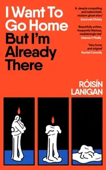 I Want To Go Home But I'm Already There, Hardback/Roisin Lanigan