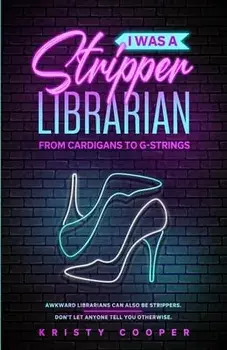 I Was a Stripper Librarian: From Cardigans to G-strings, Paperback/Kristy Cooper