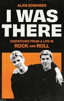I Was There. Dispatches from a Life in Rock and Roll, Hardback/Alan Edwards