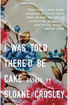 I Was Told There'd Be Cake - Sloane Crosley