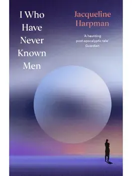I Who Have Never Known Men. Deluxe Edition, Hardback/Jacqueline Harpman