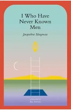 I Who Have Never Known Men - Jacqueline Harpman