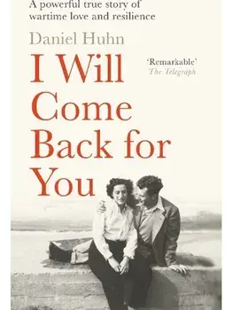 I Will Come Back for You. A powerful true story of wartime love and resilience, Paperback/Daniel Huhn