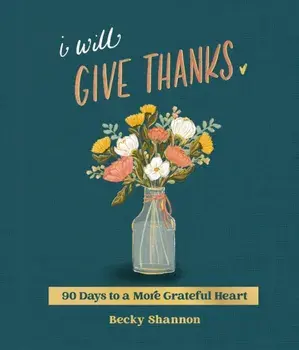 I Will Give Thanks. 90 Days to a More Grateful Heart (A 90-Day Devotional), Hardback/Becky Shannon