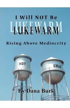I Will Not Be Lukewarm - Dana Burk