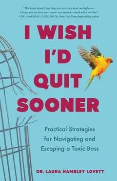 I Wish I'd Quit Sooner: Practical Strategies for Navigating and Escaping a Toxic Boss - Laura Hambley Lovett