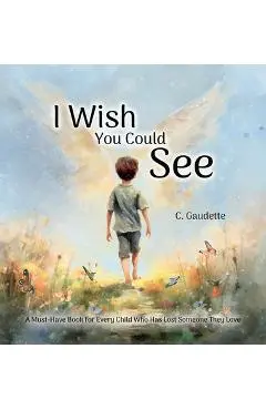 I Wish You Could See - A Must-Have Book for Every Child Who Has Lost Someone They Love - Colby Gaudette