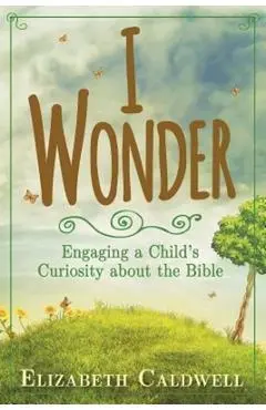 I Wonder: Engaging a Child's Curiosity about the Bible - Elizabeth Caldwell