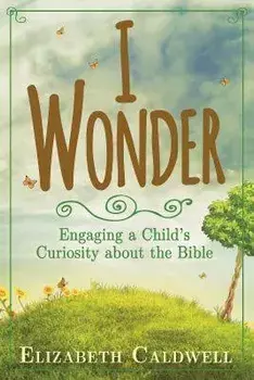 I Wonder: Engaging a Child's Curiosity about the Bible, Paperback/Elizabeth Caldwell