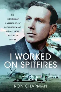 I Worked on Spitfires. The Memoirs of a Member of RAF Groundcrew and his Part in the Victory in Europe, Hardback/Ronald L Chapman