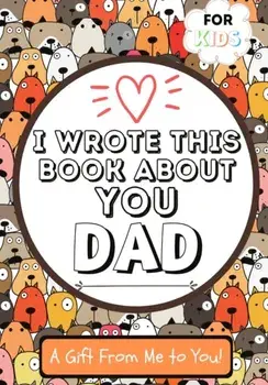 I Wrote This Book About You Dad: A Child's Fill in The Blank Gift Book For Their Special Dad - Perfect for Kid's - 7 x 10 inch/The Life Graduate Publishing Group