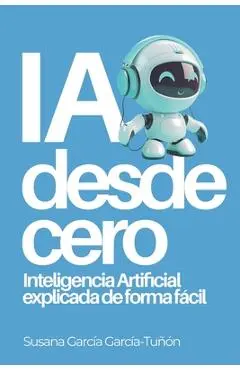 IA desde cero: Inteligencia Artificial explicada de forma fácil - Susana García García-tuñón