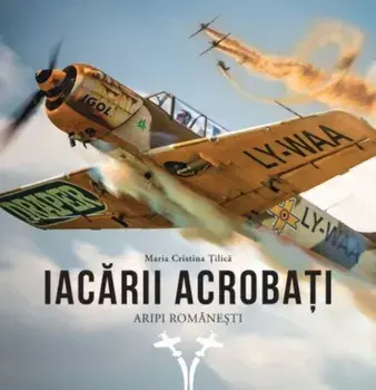 Iacarii acrobati. Aripi romanesti/Maria Cristina Tilica