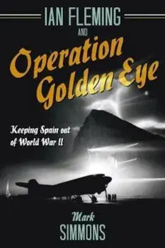 Ian Fleming and Operation Golden Eye, Hardcover/Mark Simmons