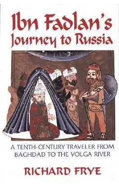 Ibn Fadlan's Journey to Russia: A Tenth-Century Traveler from Baghad to the Volga River - Ahmad Ibn Fadlan