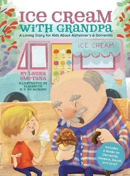 Ice Cream with Grandpa: A Loving Story for Kids About Alzheimer's & Dementia, Hardcover/Laura Smetana