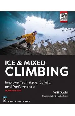 Ice & Mixed Climbing, 2nd Edition: Improve Technique, Safety, and Performance - Will Gadd