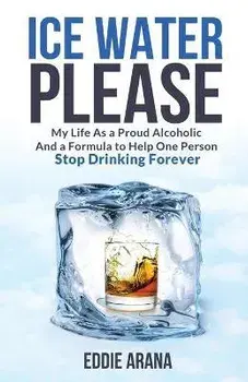 Ice Water Please: My Life As a Proud Alcoholic And a Formula to Help One Person Stop Drinking Forever, Paperback/Edward A. Arana