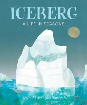 Iceberg: A Life in Seasons, Hardcover/Claire Saxby