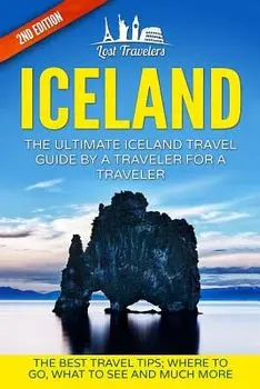 Iceland: The Ultimate Iceland Travel Guide by a Traveler for a Traveler: The Best Travel Tips; Where to Go, What to See and Muc, Paperback/Lost Travelers