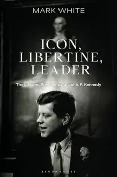 Icon, Libertine, Leader. The Life and Presidency of John F. Kennedy, Paperback/***
