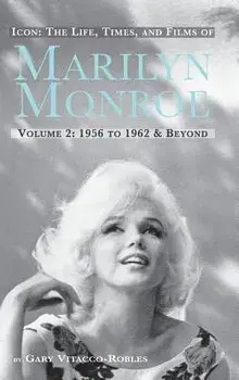 Icon: The Life, Times, and Films of Marilyn Monroe Volume 2 1956 to 1962 & Beyond (Hardback)/Gary Vitacco-Robles