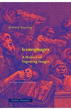 Iconophages: A History of Ingesting Images - Jérémie Koering