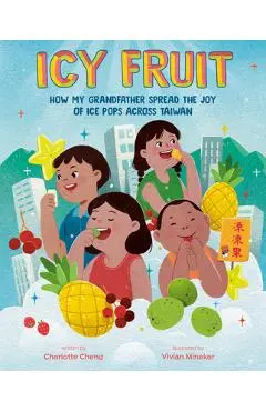 Icy Fruit: How My Grandfather Spread the Joy of Ice Pops Across Taiwan - Charlotte Cheng