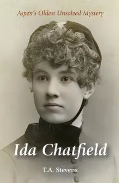Ida Chatfield: Aspen's Oldest Unsolved Mystery - T. A. Stevens