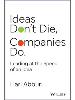 Ideas Don't Die. Companies Do.. Future-proof your business by creating an ideas-obsessed enterprise, Hardback/Hari Abburi