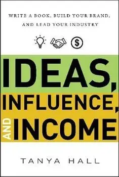 Ideas, Influence, and Income: Write a Book, Build Your Brand, and Lead Your Industry, Hardcover/Tanya Hall