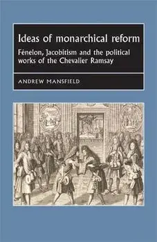 Ideas of Monarchical Reform. FeNelon, Jacobitism, and the Political Works of the Chevalier Ramsay, Paperback/Andrew Mansfield