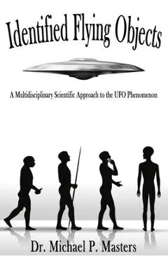 Identified Flying Objects: A Multidisciplinary Scientific Approach to the UFO Phenomenon - Michael Paul Masters