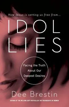 Idol Lies: Facing the Truth about Our Deepest Desires - Dee Brestin