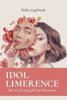 Idol Limerence: The Art of Loving BTS as Phenomena, Paperback/Wallea Eaglehawk