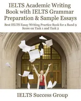 IELTS Academic Writing Book with IELTS Grammar Preparation & Sample Essays: Best IELTS Essay Writing Practice Book for a Band 9 Score on Task 1 and Ta, Paperback/Ielts Success Group