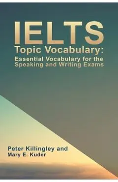 IELTS Topic Vocabulary: Essential Vocabulary for the Speaking and Writing Exams - Peter Killingley