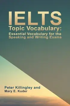 IELTS Topic Vocabulary: Essential Vocabulary for the Speaking and Writing Exams, Paperback/Peter Killingley