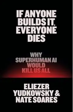 If Anyone Builds It, Everyone Dies: Why AI Is on Track to Kill Us All--And How We Can Avert Extinction - Eliezer Yudkowsky