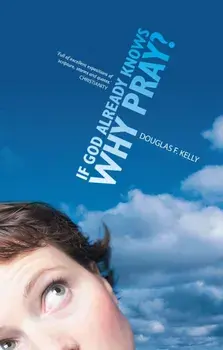 If God Already Knows Why Pray?, Paperback/Douglas F. Kelly