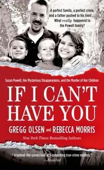If I Can't Have You: Susan Powell, Her Mysterious Disappearance, and the Murder of Her Children/Gregg Olsen